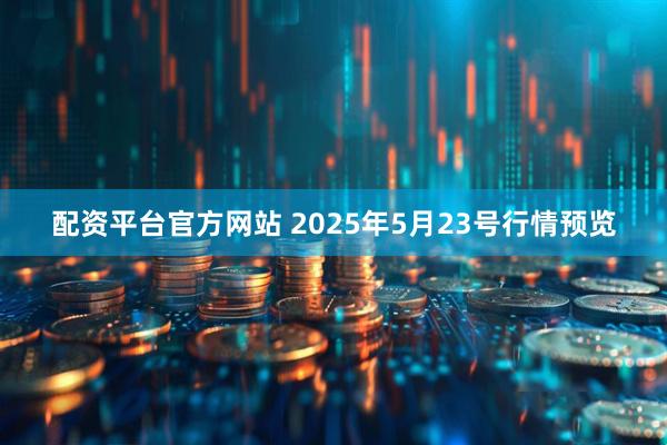 配资平台官方网站 2025年5月23号行情预览